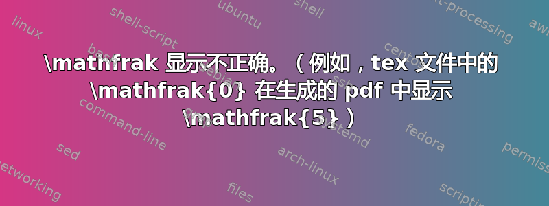 \mathfrak 显示不正确。（例如，tex 文件中的 \mathfrak{0} 在生成的 pdf 中显示 \mathfrak{5}）