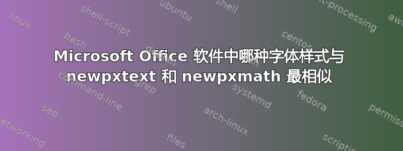 Microsoft Office 软件中哪种字体样式与 newpxtext 和 newpxmath 最相似