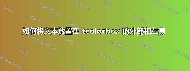 如何将文本放置在 tcolorbox 的外部和左侧