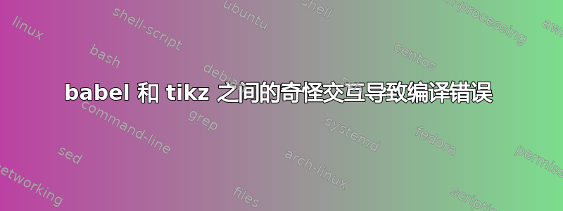 babel 和 tikz 之间的奇怪交互导致编译错误