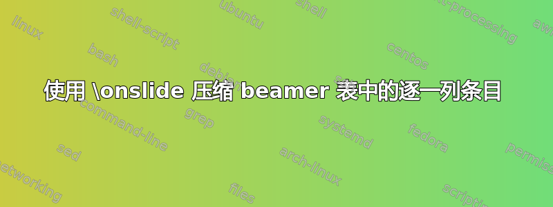 使用 \onslide 压缩 beamer 表中的逐一列条目