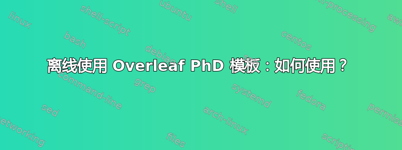 离线使用 Overleaf PhD 模板：如何使用？