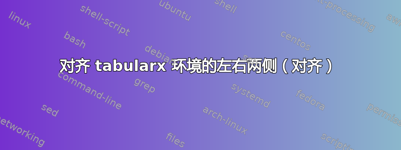 对齐 tabularx 环境的左右两侧（对齐）