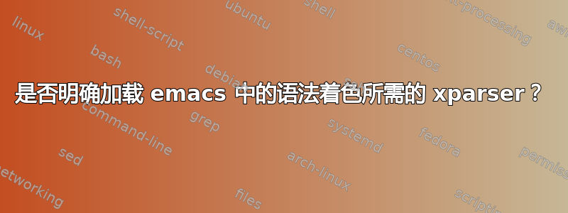 是否明确加载 emacs 中的语法着色所需的 xparser？