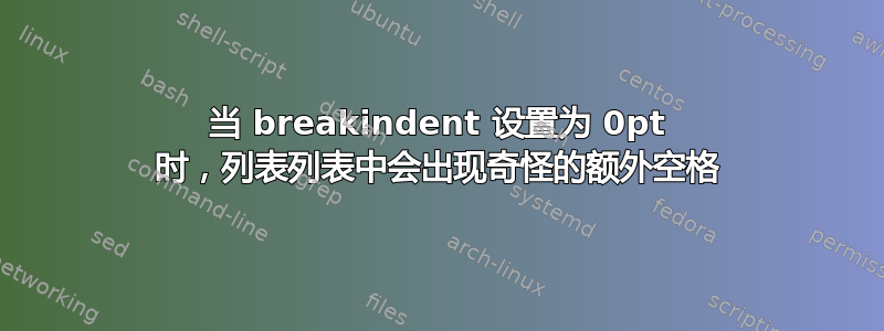 当 breakindent 设置为 0pt 时，列表列表中会出现奇怪的额外空格