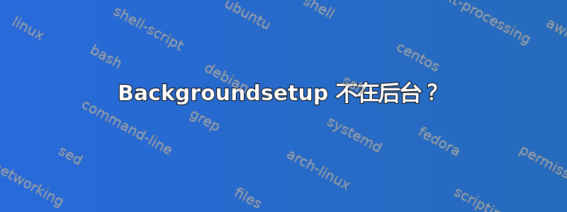 Backgroundsetup 不在后台？