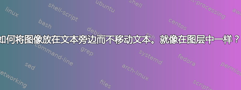 如何将图像放在文本旁边而不移动文本。就像在图层中一样？