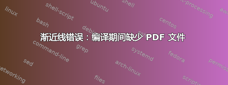 渐近线错误：编译期间缺少 PDF 文件