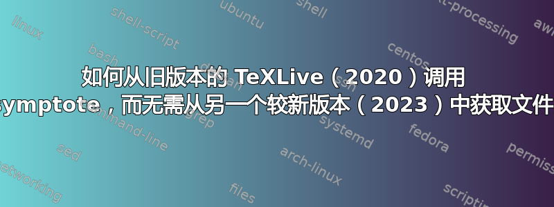 如何从旧版本的 TeXLive（2020）调用 Asymptote，而无需从另一个较新版本（2023）中获取文件？