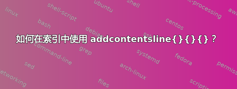 如何在索引中使用 addcontentsline{}{}{}？