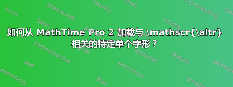 如何从 MathTime Pro 2 加载与 \mathscr{\altr} 相关的特定单个字形？