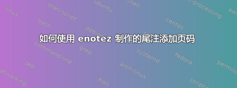 如何使用 enotez 制作的尾注添加页码