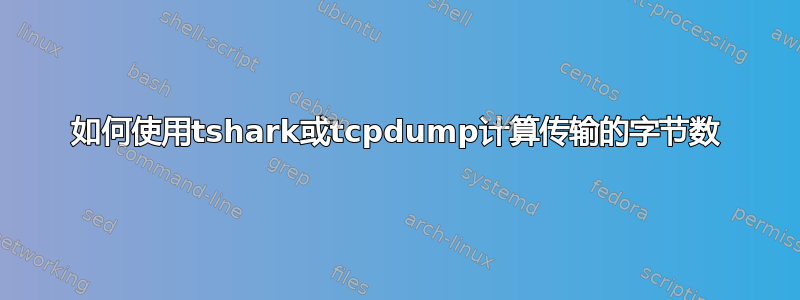 如何使用tshark或tcpdump计算传输的字节数