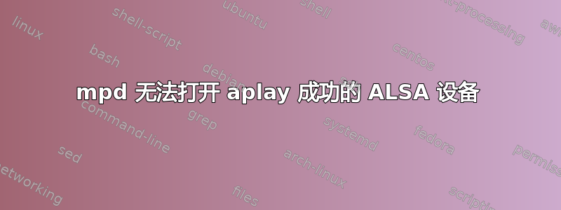 mpd 无法打开 aplay 成功的 ALSA 设备