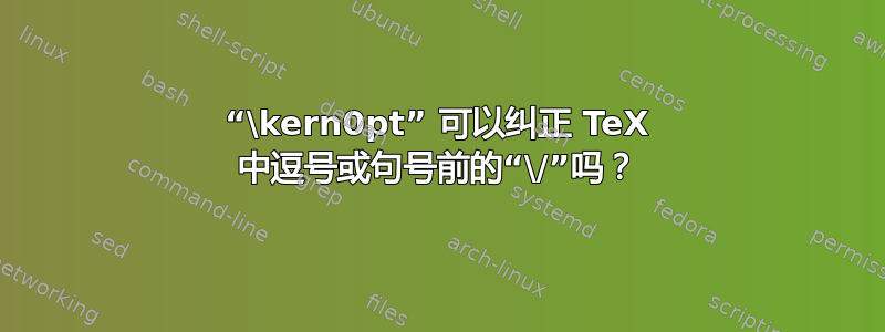 “\kern0pt” 可以纠正 TeX 中逗号或句号前的“\/”吗？