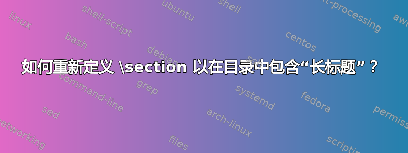 如何重新定义 \section 以在目录中包含“长标题”？