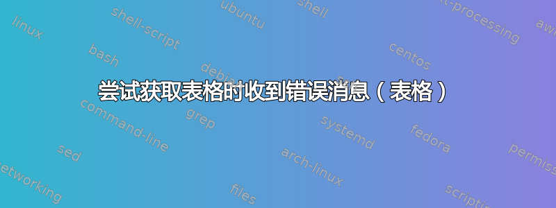 尝试获取表格时收到错误消息（表格）