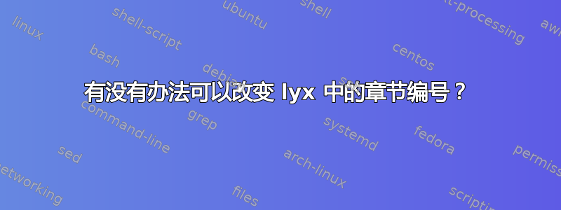 有没有办法可以改变 lyx 中的章节编号？