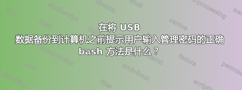 在将 USB 数据备份到计算机之前提示用户输入管理密码的正确 bash 方法是什么？