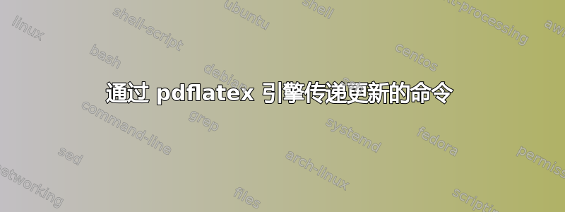 通过 pdflatex 引擎传递更新的命令