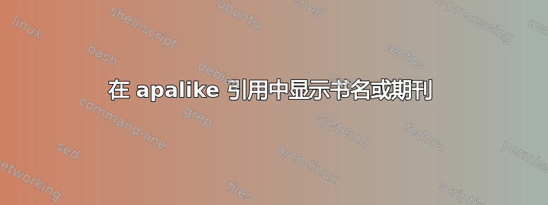 在 apalike 引用中显示书名或期刊