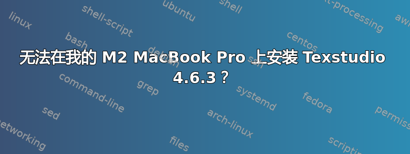 无法在我的 M2 MacBook Pro 上安装 Texstudio 4.6.3？