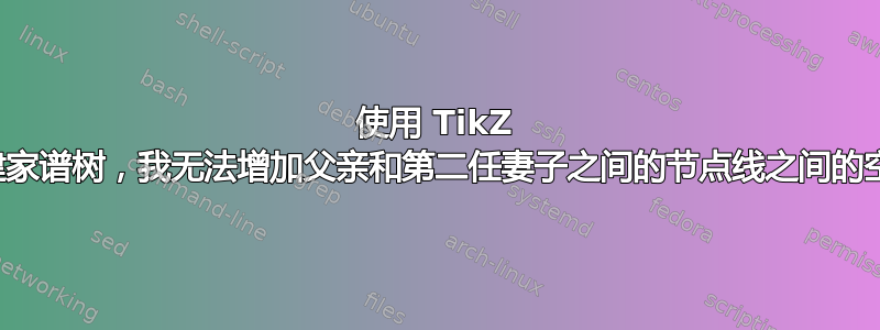 使用 TikZ 构建家谱树，我无法增加父亲和第二任妻子之间的节点线之间的空间