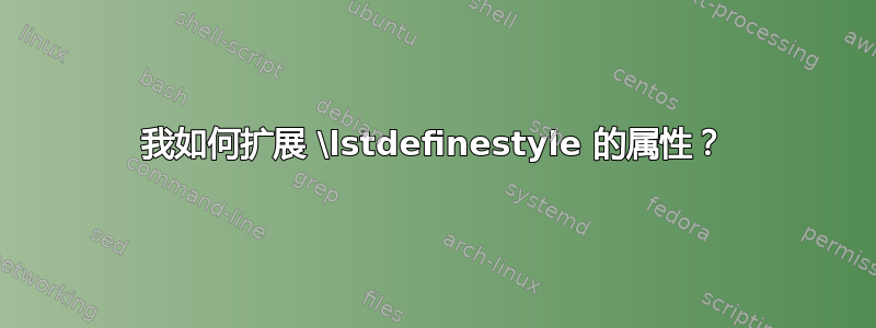 我如何扩展 \lstdefinestyle 的属性？