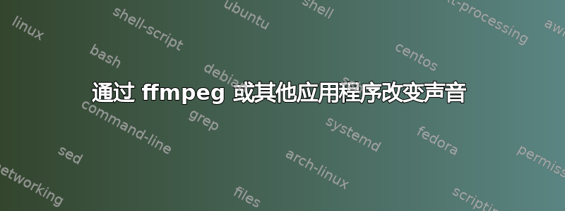 通过 ffmpeg 或其他应用程序改变声音