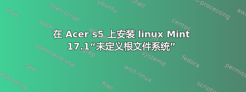 在 Acer s5 上安装 linux Mint 17.1“未定义根文件系统”