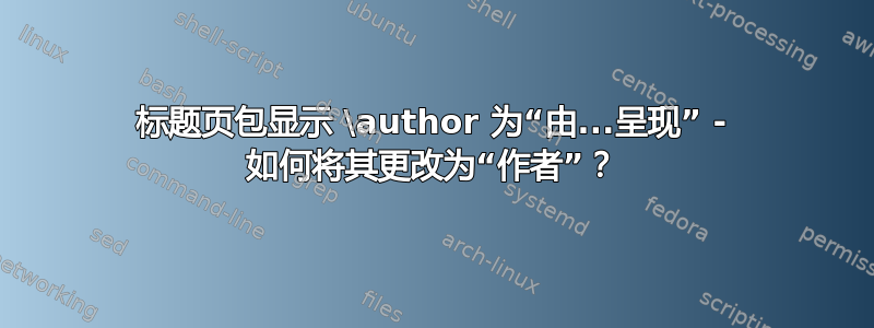 标题页包显示 \author 为“由...呈现” - 如何将其更改为“作者”？