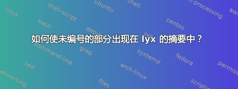 如何使未编号的部分出现在 lyx 的摘要中？