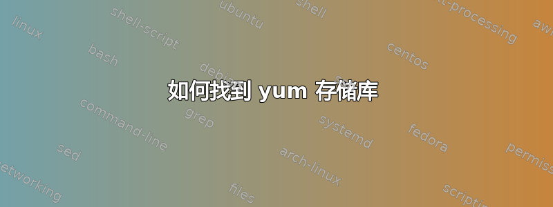 如何找到 yum 存储库