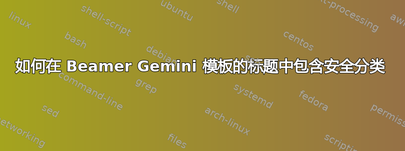 如何在 Beamer Gemini 模板的标题中包含安全分类