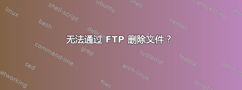 无法通过 FTP 删除文件？