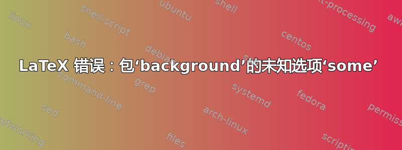 LaTeX 错误：包‘background’的未知选项‘some’