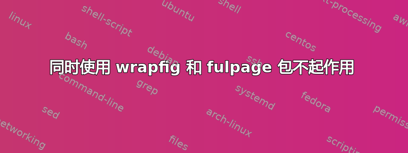 同时使用 wrapfig 和 fulpage 包不起作用