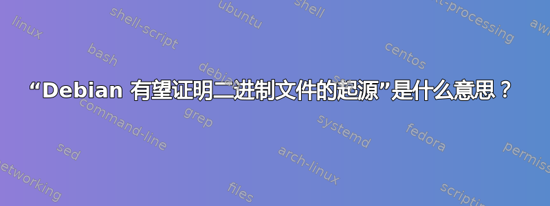 “Debian 有望证明二进制文件的起源”是什么意思？