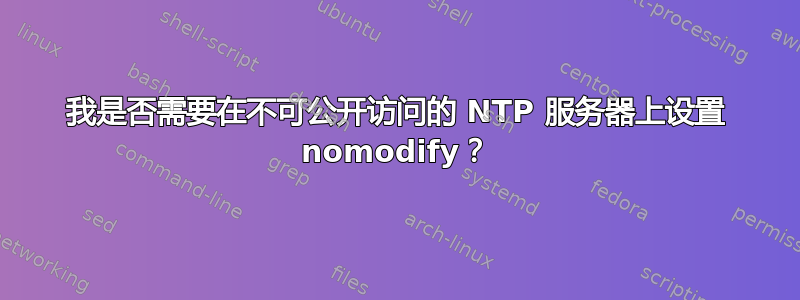 我是否需要在不可公开访问的 NTP 服务器上设置 nomodify？