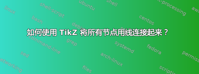 如何使用 TikZ 将所有节点用线连接起来？