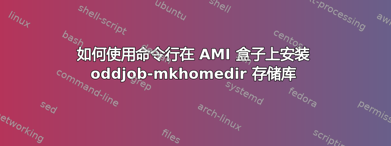 如何使用命令行在 AMI 盒子上安装 oddjob-mkhomedir 存储库