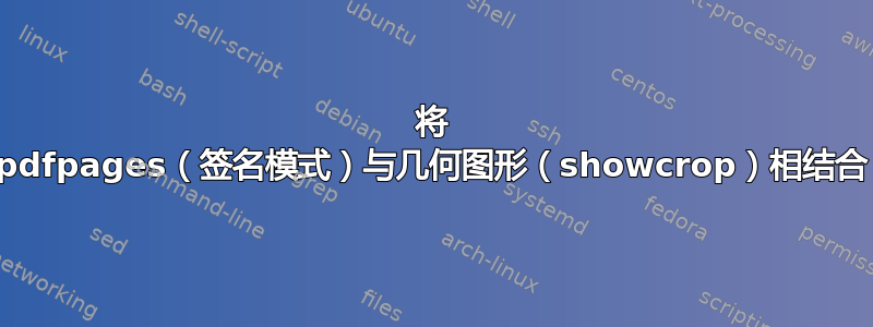 将 pdfpages（签名模式）与几何图形（showcrop）相结合