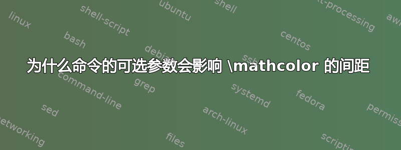 为什么命令的可选参数会影响 \mathcolor 的间距