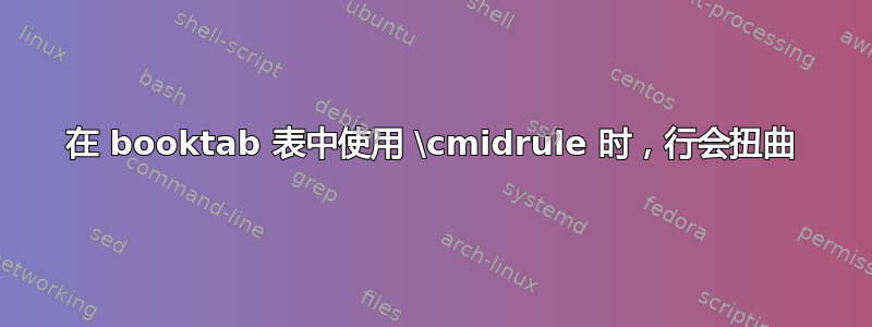 在 booktab 表中使用 \cmidrule 时，行会扭曲