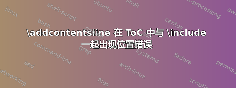 \addcontentsline 在 ToC 中与 \include 一起出现位置错误