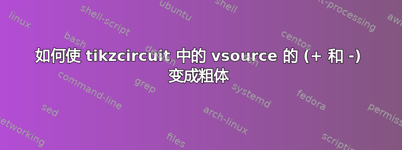 如何使 tikzcircuit 中的 vsource 的 (+ 和 -) 变成粗体