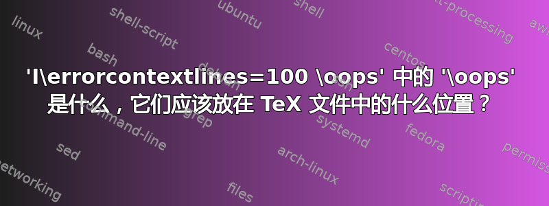 'I\errorcontextlines=100 \oops' 中的 '\oops' 是什么，它们应该放在 TeX 文件中的什么位置？