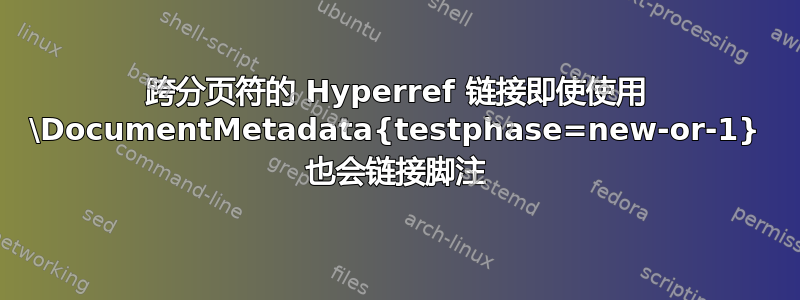 跨分页符的 Hyperref 链接即使使用 \DocumentMetadata{testphase=new-or-1} 也会链接脚注