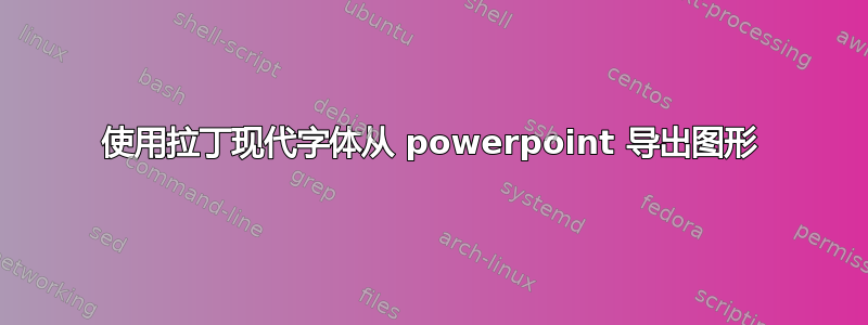 使用拉丁现代字体从 powerpoint 导出图形