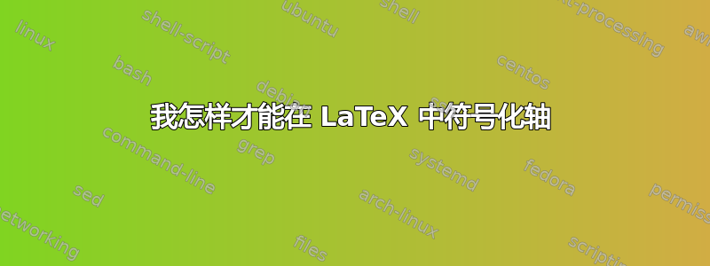 我怎样才能在 LaTeX 中符号化轴